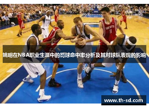 姚明在NBA职业生涯中的罚球命中率分析及其对球队表现的影响